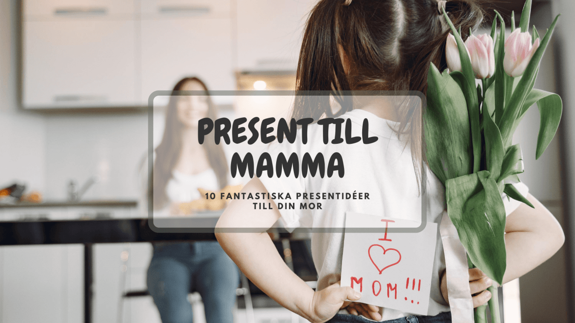PRESENT TILL MAMMA – 10 FANTASTISKA PRESENTIDÉER TILL DIN MOR, FÖR ALLA TILLFÄLLEN